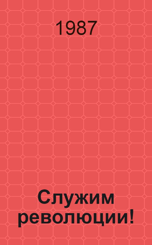 Служим революции! : Рассказы о революционерах : Для мл. шк. возраста
