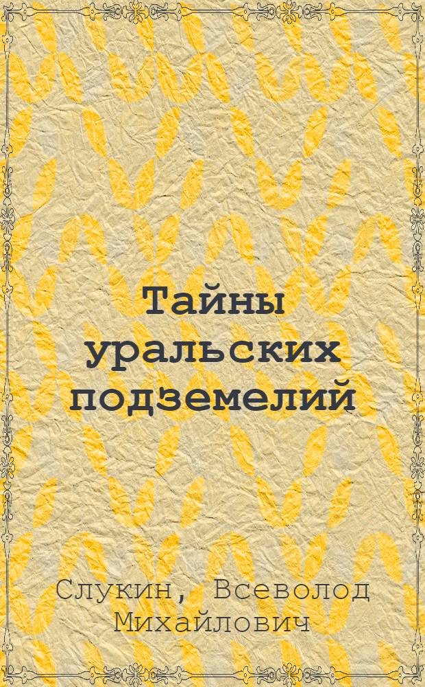 Тайны уральских подземелий : (Легенды, реальность, поиск)