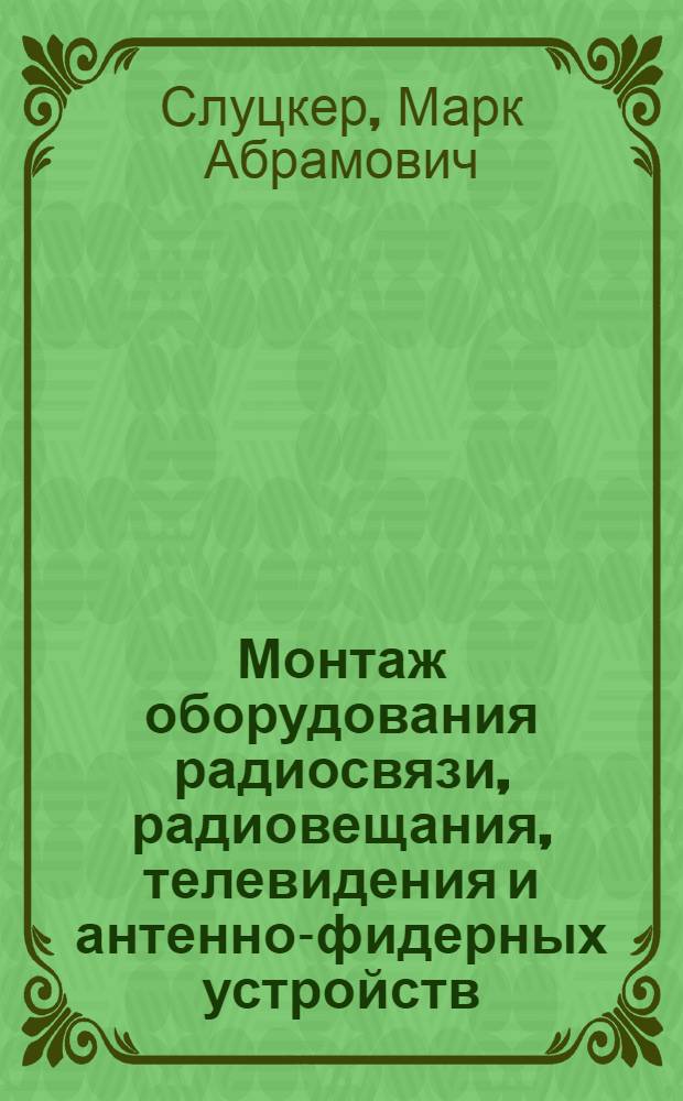 Монтаж оборудования радиосвязи, радиовещания, телевидения и антенно-фидерных устройств : Учеб. пособие для рабочих связи, повышающих квалификацию на пр-ве