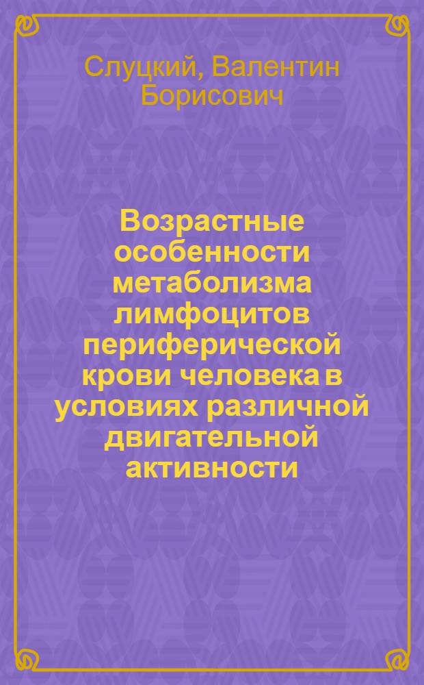Возрастные особенности метаболизма лимфоцитов периферической крови человека в условиях различной двигательной активности : Автореф. дис. на соиск. учен. степ. канд. биол. наук : (03.00.13)
