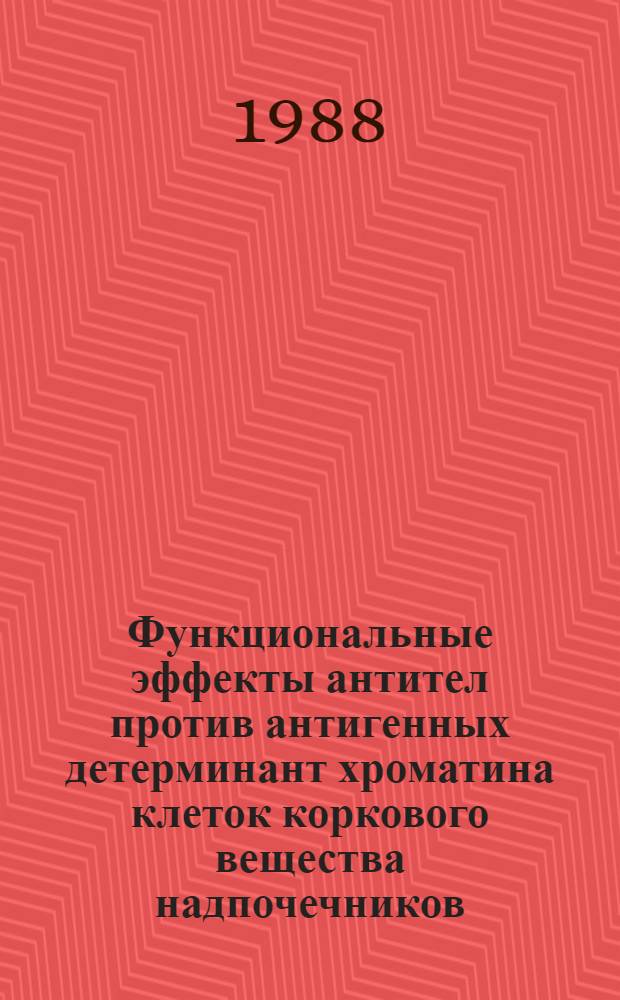 Функциональные эффекты антител против антигенных детерминант хроматина клеток коркового вещества надпочечников : Автореф. дис. на соиск. учен. степ. канд. мед. наук : (14.00.16)