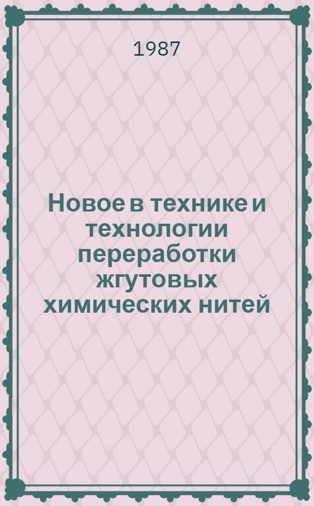 Новое в технике и технологии переработки жгутовых химических нитей : Из цикла лекций заоч. фак. "Новая техника и технология шелковой пром-сти"