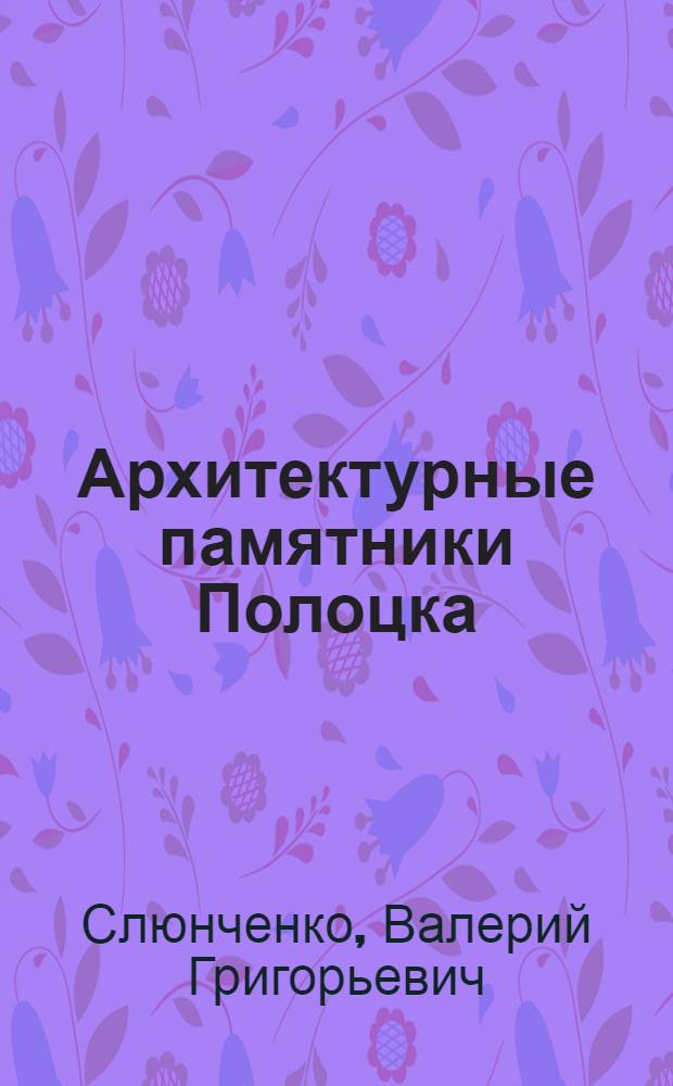 Архитектурные памятники Полоцка : Ист.-архит. очерк