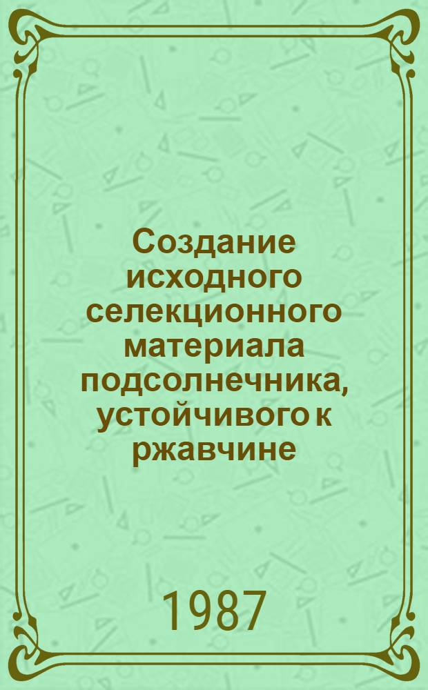 Создание исходного селекционного материала подсолнечника, устойчивого к ржавчине : Автореф. дис. на соиск. учен. степ. канд. с.-х. наук : (06.01.05)