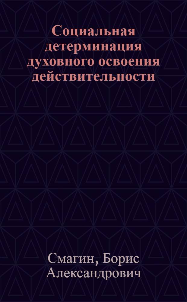 Социальная детерминация духовного освоения действительности : Автореф. дис. на соиск. учен. степ. канд. филос. наук : (09.00.01)