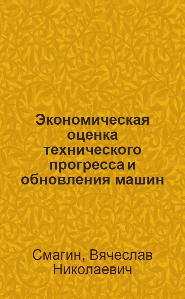 Экономическая оценка технического прогресса и обновления машин : (Теория и методол.) : Автореф. дис. на соиск. учен. степ. д-ра экон. наук : (08.00.26)