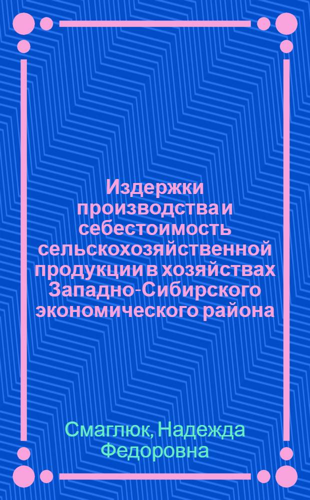 Издержки производства и себестоимость сельскохозяйственной продукции в хозяйствах Западно-Сибирского экономического района : Учеб. пособие
