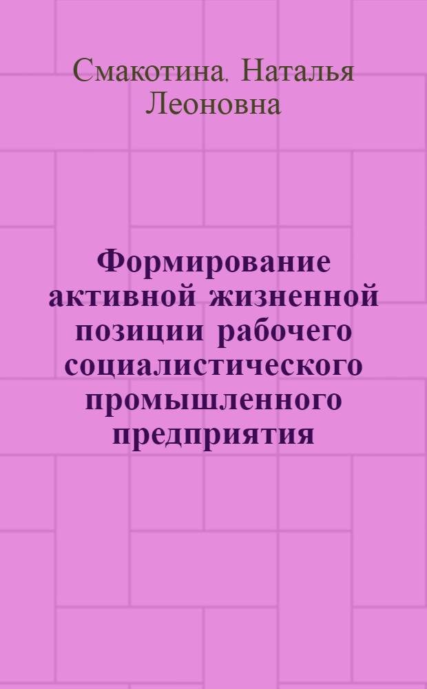 Формирование активной жизненной позиции рабочего социалистического промышленного предприятия : Автореф. дис. на соиск. учен. степ. канд. филос. наук : (09.00.02)