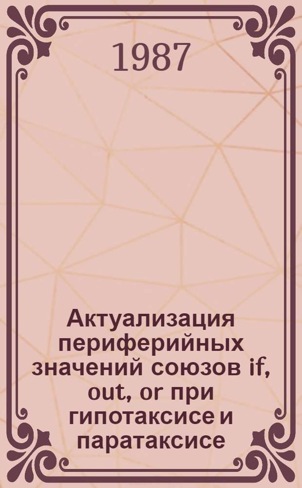Актуализация периферийных значений союзов if, out, or при гипотаксисе и паратаксисе : (На материале диалог. речи) : Автореф. дис. на соиск. учен. степ. канд. филол. наук : (10.02.04)