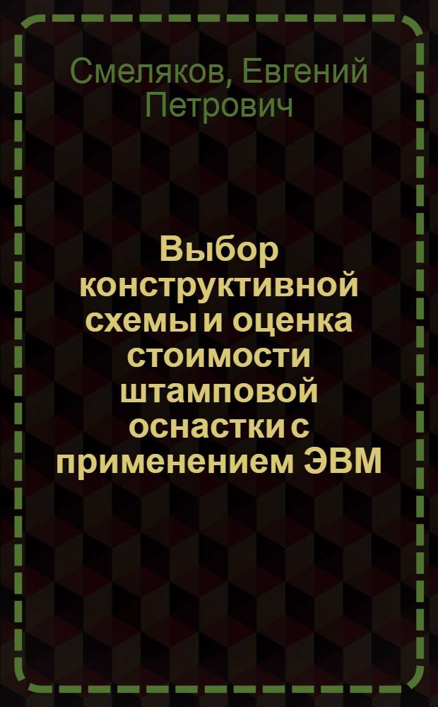Выбор конструктивной схемы и оценка стоимости штамповой оснастки с применением ЭВМ : Учеб. пособие