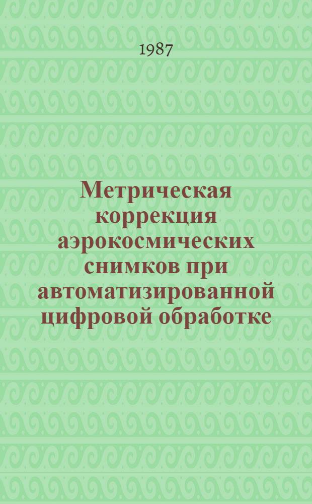 Метрическая коррекция аэрокосмических снимков при автоматизированной цифровой обработке : Автореф. дис. на соиск. учен. степ. канд. техн. наук : (05.24.02)