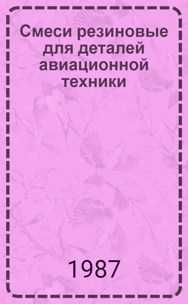Смеси резиновые для деталей авиационной техники : Рецептура к ТУ 005 1166-87 : Утв. орг. п/я Г-4612