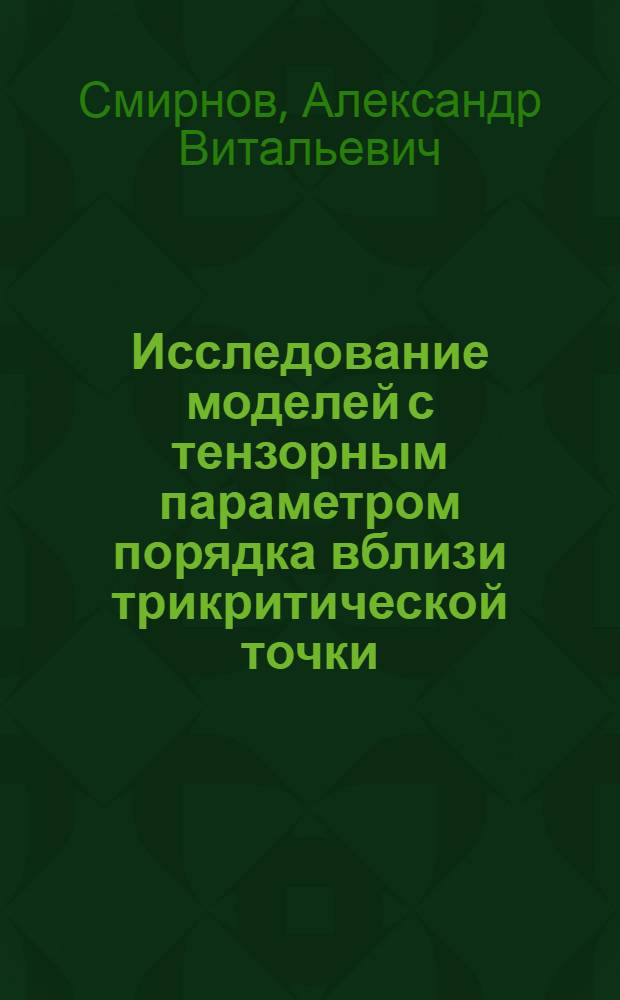 Исследование моделей с тензорным параметром порядка вблизи трикритической точки : Автореф. дис. на соиск. учен. степ. канд. физ.-мат. наук : (01.04.02)