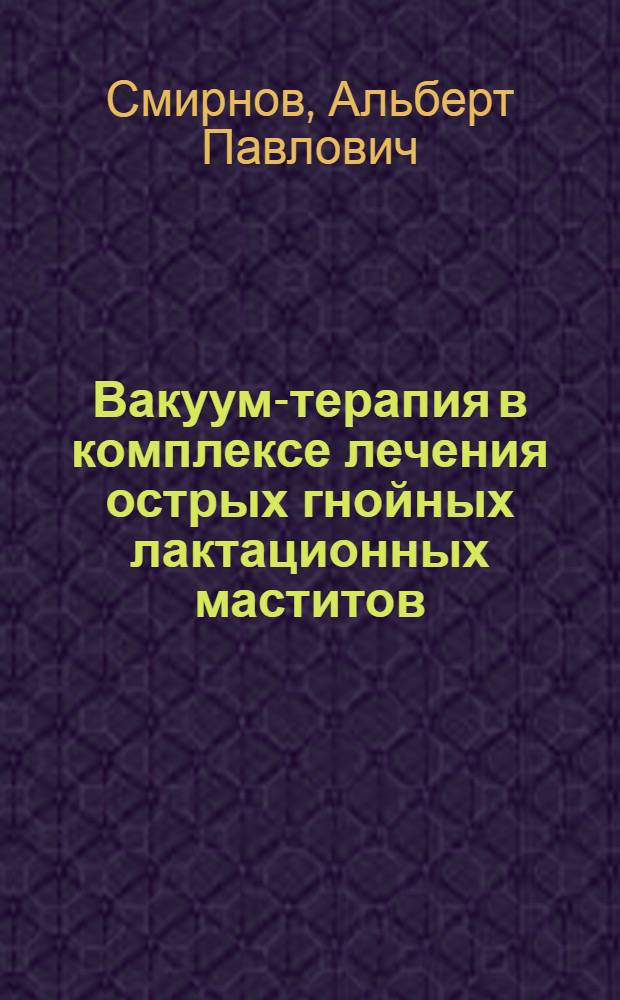 Вакуум-терапия в комплексе лечения острых гнойных лактационных маститов : Автореф. дис. на соиск. учен. степ. канд. мед. наук : (14.00.27)