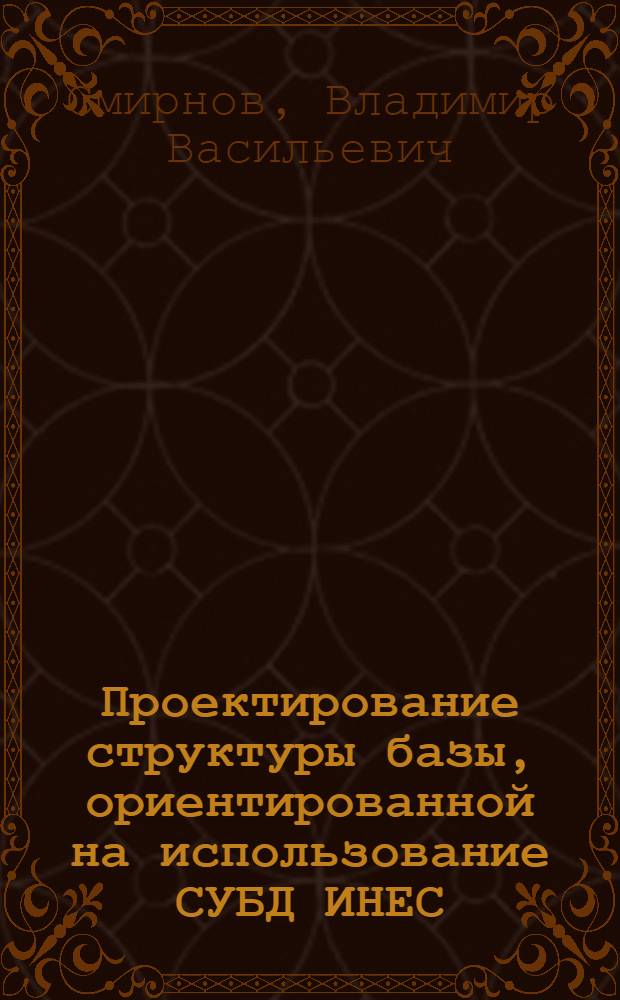 Проектирование структуры базы, ориентированной на использование СУБД ИНЕС : Учеб. пособие для студентов спец. 0646 "Инженерсистемтехник"