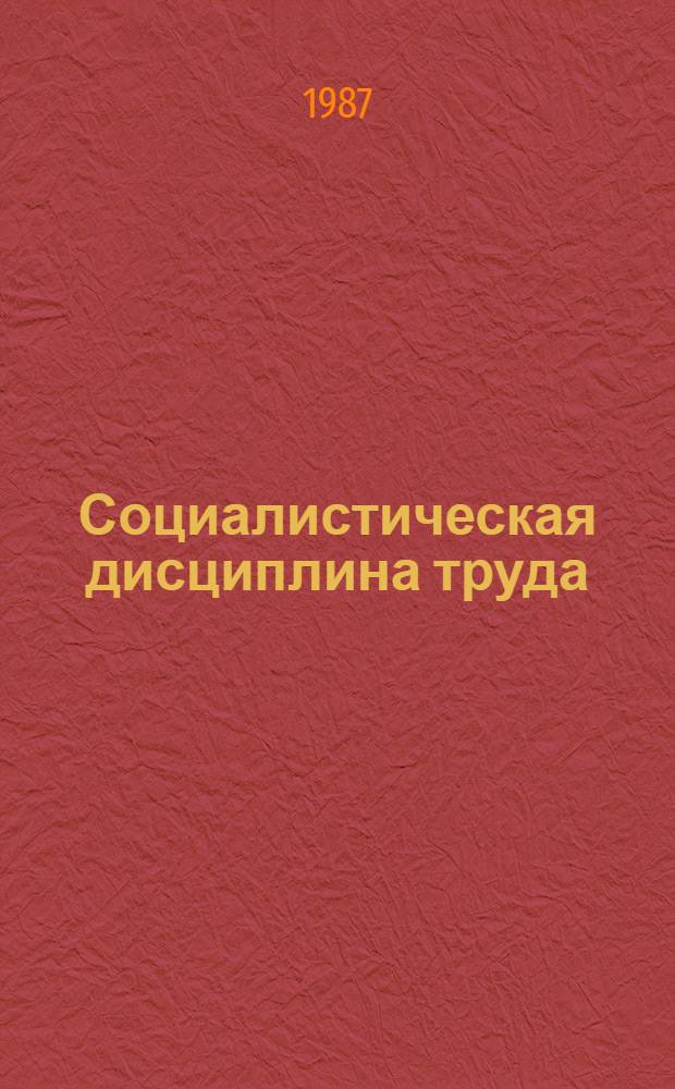 Социалистическая дисциплина труда: сущность, противоречия, пути укрепления в условиях перестройки : (Политэкон. анализ)