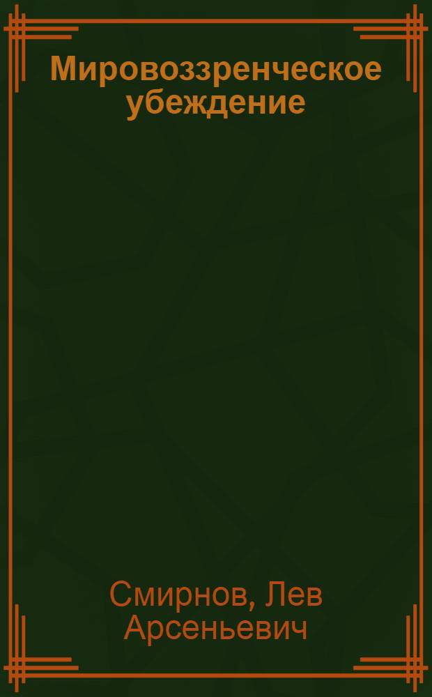 Мировоззренческое убеждение: его сущность, структура, механизм функционирования : (На материале ком. убеждений) : Автореф. дис. на соиск. учен. степ. д-ра филос. наук : (09.00.01)