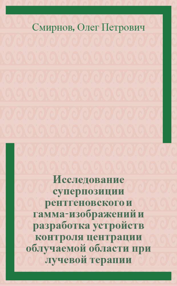 Исследование суперпозиции рентгеновского и гамма-изображений и разработка устройств контроля центрации облучаемой области при лучевой терапии : Автореф. дис. на соиск. учен. степ. к. т. н