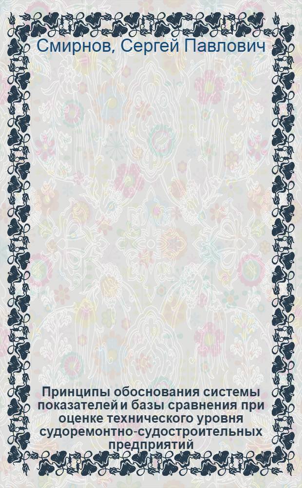 Принципы обоснования системы показателей и базы сравнения при оценке технического уровня судоремонтно-судостроительных предприятий : Автореф. дис. на соиск. учен. степ. канд. техн. наук : (05.08.04)