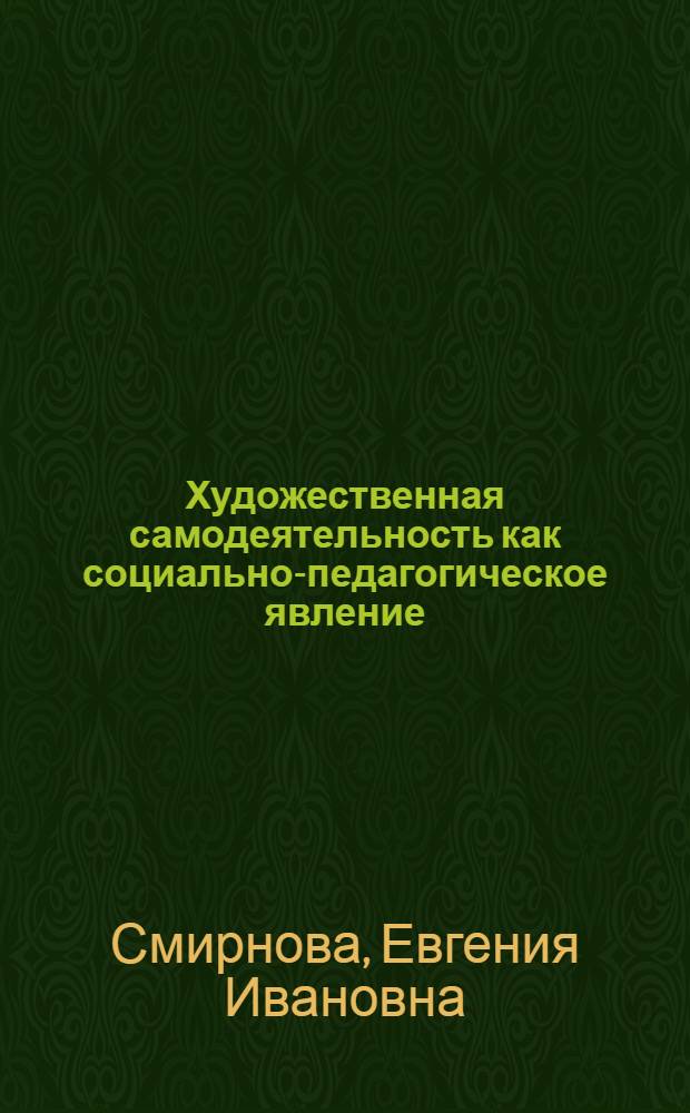 Художественная самодеятельность как социально-педагогическое явление : Автореф. дис. на соиск. учен. степ. д-ра пед. наук : (13.00.05)