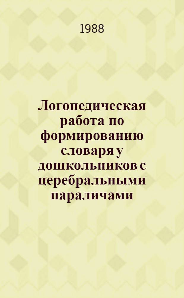 Логопедическая работа по формированию словаря у дошкольников с церебральными параличами : Автореф. дис. на соиск. учен. степ. канд. пед. наук : (13.00.03)