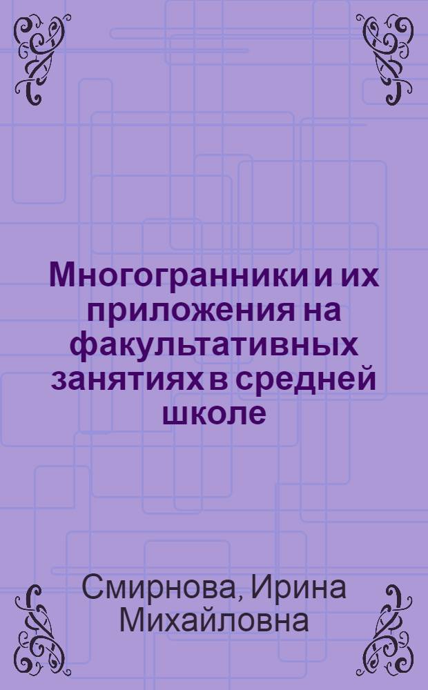Многогранники и их приложения на факультативных занятиях в средней школе : Автореф. дис. на соиск. учен. степ. канд. пед. наук : (13.00.02)