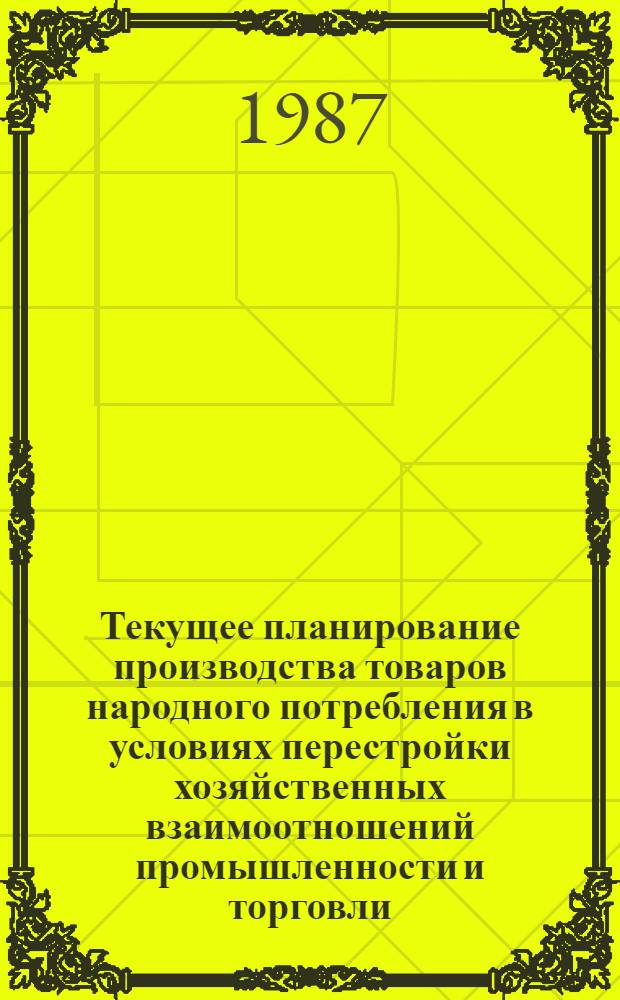 Текущее планирование производства товаров народного потребления в условиях перестройки хозяйственных взаимоотношений промышленности и торговли : Автореф. дис. на соиск. учен. степ. канд. экон. наук : (08.00.05)