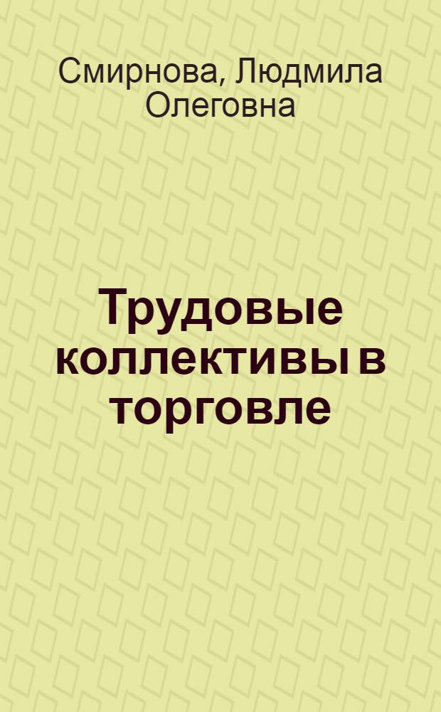 Трудовые коллективы в торговле : (Правовые вопр.) : Учеб. пособие для студентов всех спец