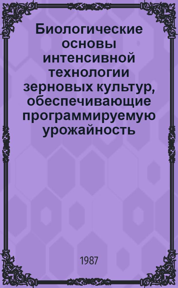 Биологические основы интенсивной технологии зерновых культур, обеспечивающие программируемую урожайность : Лекция