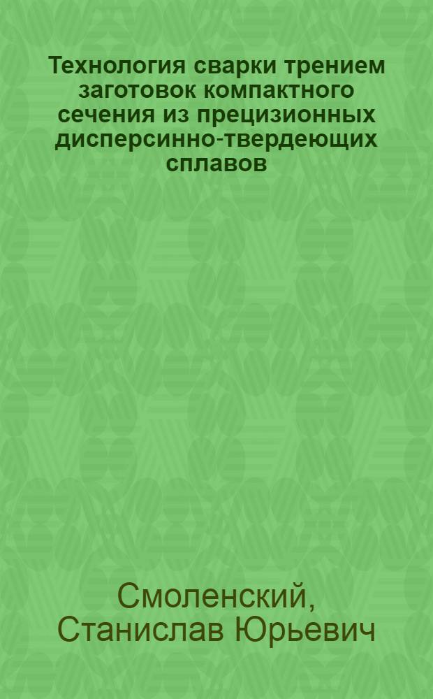 Технология сварки трением заготовок компактного сечения из прецизионных дисперсинно-твердеющих сплавов : Автореф. дис. на соиск. учен. степ. к. т. н