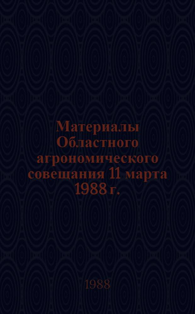 Материалы Областного агрономического совещания [11 марта 1988 г.]