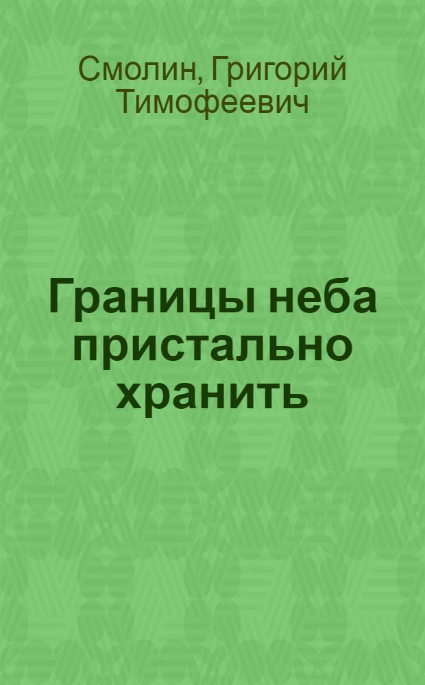 Границы неба пристально хранить : Очерки о выпускниках и курсантах Яросл. высш. зенит. ракет. команд. уч-ща им. 60-летия Великого Октября