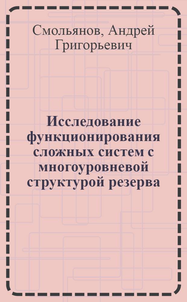 Исследование функционирования сложных систем с многоуровневой структурой резерва : Автореф. дис. на соиск. учен. степ. к. ф.-м. н