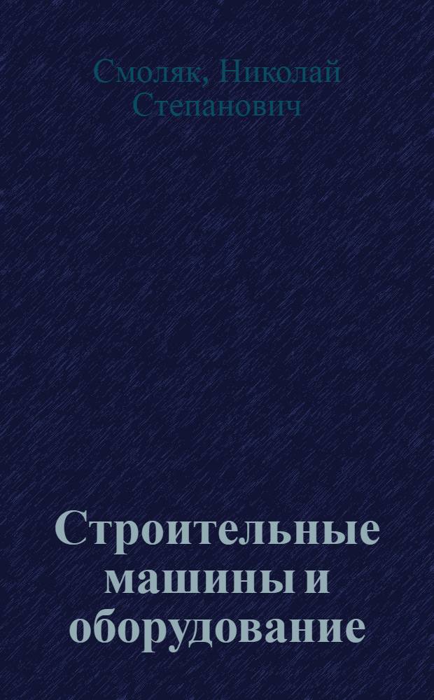 Строительные машины и оборудование : (Общ. устройство, эксплуатация, техн. обслуж. и ремонт на строит. площадке) : Учеб. пособие для сред. проф.-техн. уч-щ