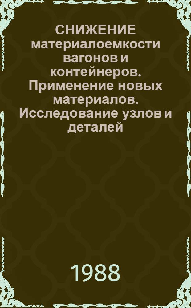 СНИЖЕНИЕ материалоемкости вагонов и контейнеров. Применение новых материалов. Исследование узлов и деталей : Сб. ст
