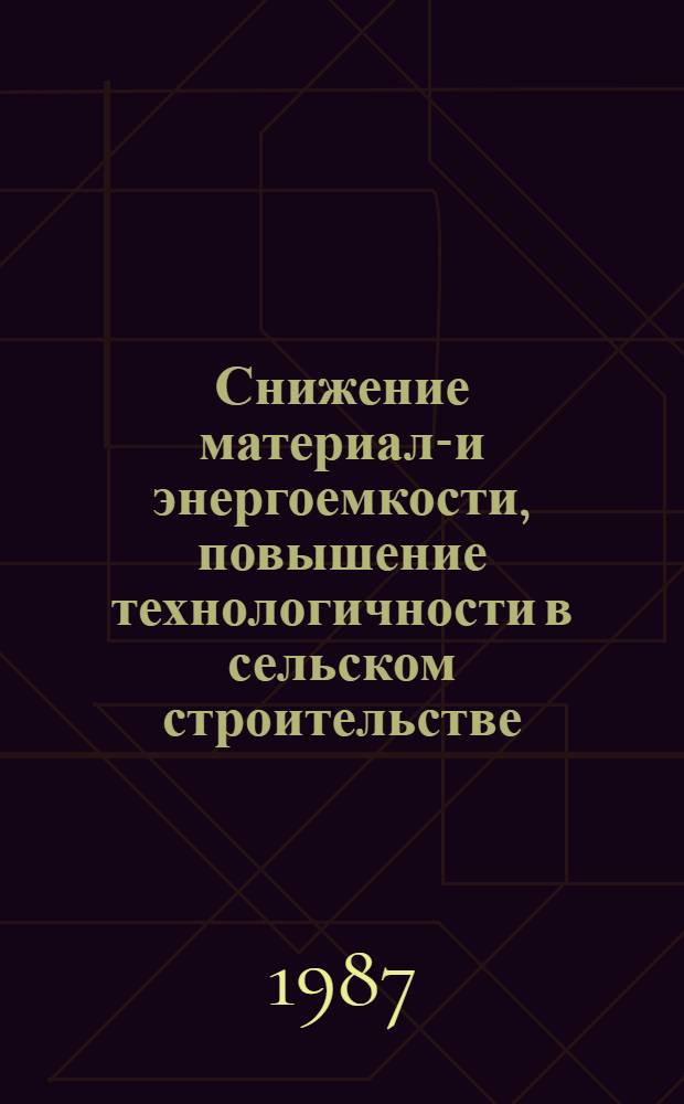 Снижение материало- и энергоемкости, повышение технологичности в сельском строительстве : Тез. докл. науч.-техн. конф., Брест, 26-27 мая 1987 г
