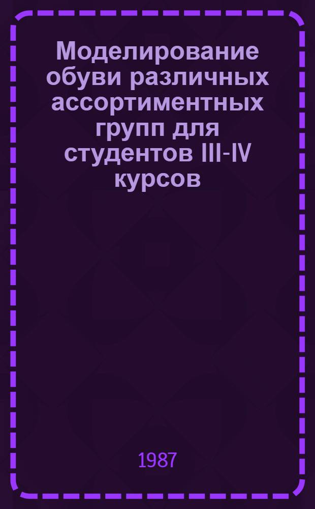 Моделирование обуви различных ассортиментных групп для студентов III-IV курсов : Учеб. пособие