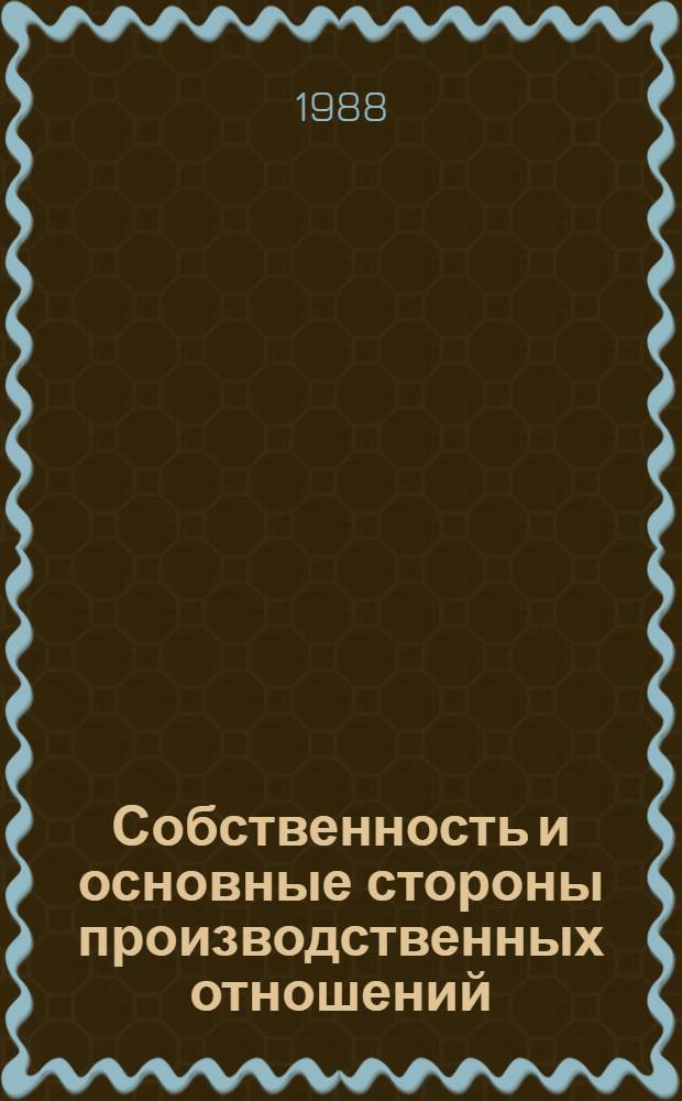 Собственность и основные стороны производственных отношений: проблемы взаимовлияния и взаимодействия : Препр. докл. для обсуждения на всесоюз. науч. конф. "Пробл. соц. собственности: структура и перестройка форм экон. реализации" (г. Владимир, 12-16 окт. 1988 г.)