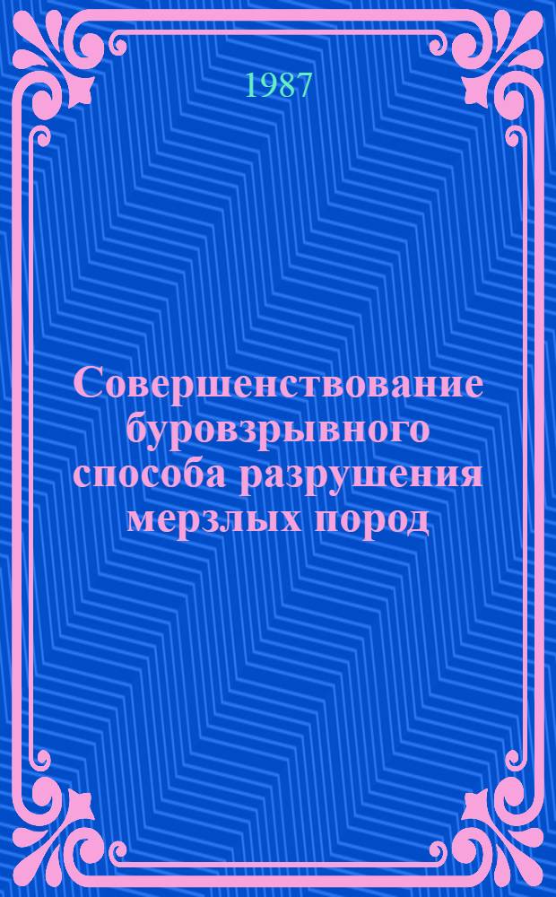Совершенствование буровзрывного способа разрушения мерзлых пород : Сб. науч. тр