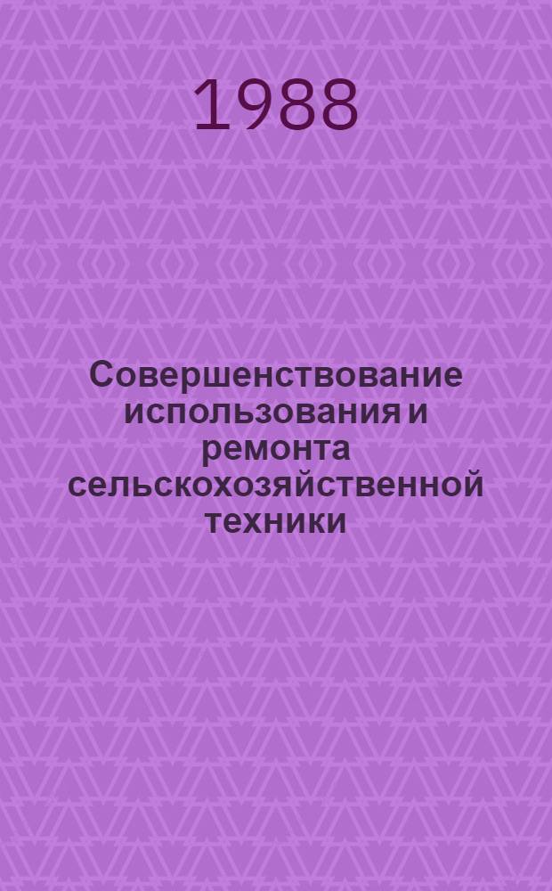 Совершенствование использования и ремонта сельскохозяйственной техники : Сб. науч. тр