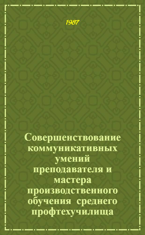 Совершенствование коммуникативных умений преподавателя и мастера производственного обучения среднего профтехучилища : Метод. рекомендации