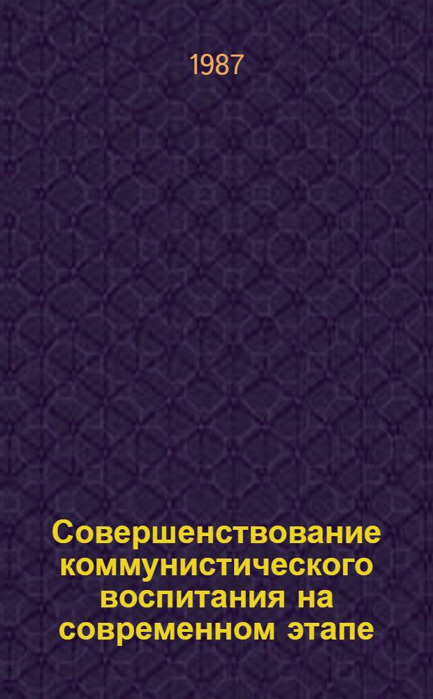 Совершенствование коммунистического воспитания на современном этапе : Сб. ст.
