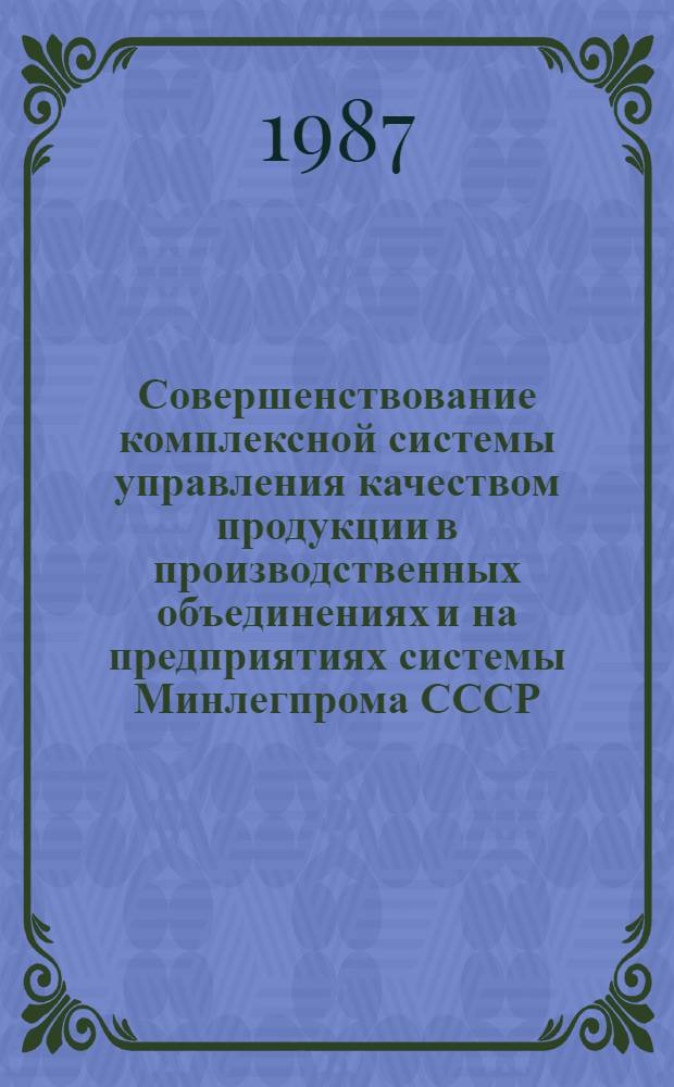 Совершенствование комплексной системы управления качеством продукции в производственных объединениях и на предприятиях системы Минлегпрома СССР : Отрасл. метод. рекомендации