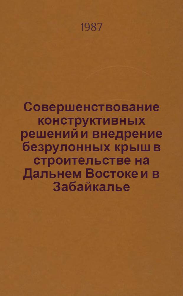Совершенствование конструктивных решений и внедрение безрулонных крыш в строительстве на Дальнем Востоке и в Забайкалье : Тез. докл. науч.-практ. семинара (13-14 окт. 1987 г.)