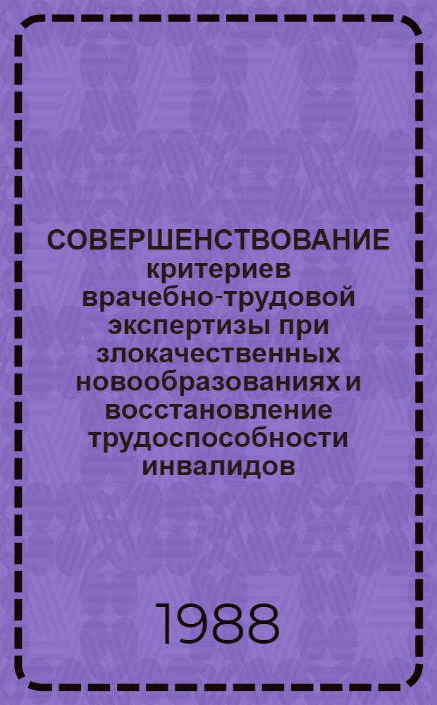 СОВЕРШЕНСТВОВАНИЕ критериев врачебно-трудовой экспертизы при злокачественных новообразованиях и восстановление трудоспособности инвалидов