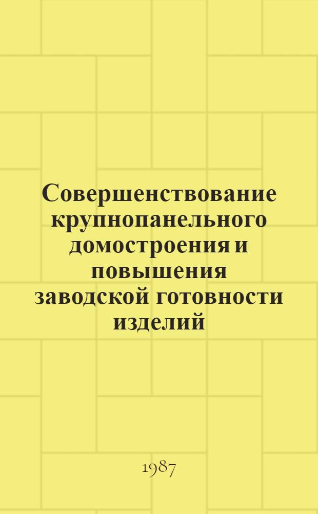 Совершенствование крупнопанельного домостроения и повышения заводской готовности изделий : Тез. докл. на респ. конф., Харьков, 23-24 апр. 1987 г