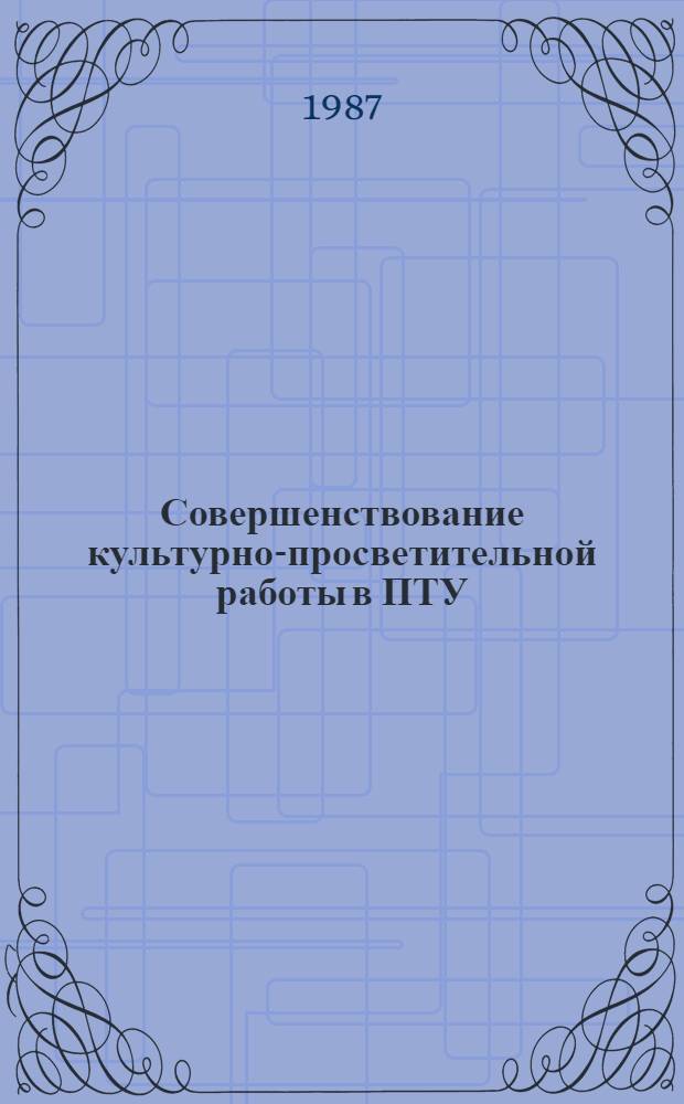 Совершенствование культурно-просветительной работы в ПТУ : (Метод. рекомендации по реализации материалов реформы общеобразоват. и проф. шк.)