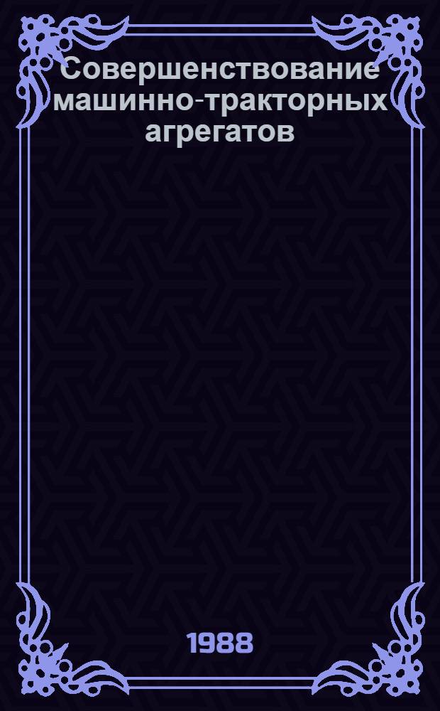 Совершенствование машинно-тракторных агрегатов : Труды