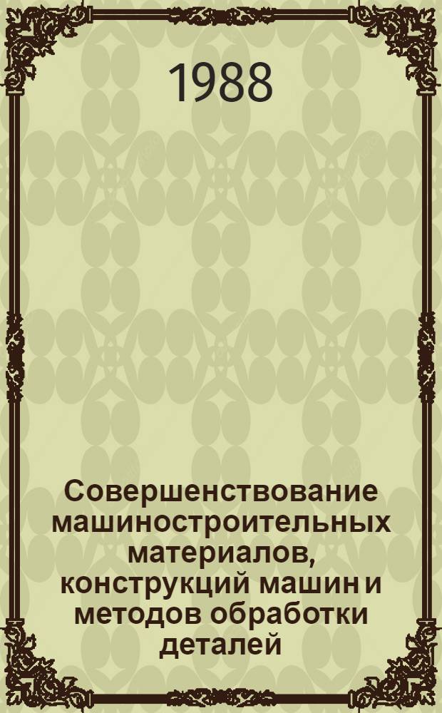Совершенствование машиностроительных материалов, конструкций машин и методов обработки деталей : Темат. сб. науч. тр