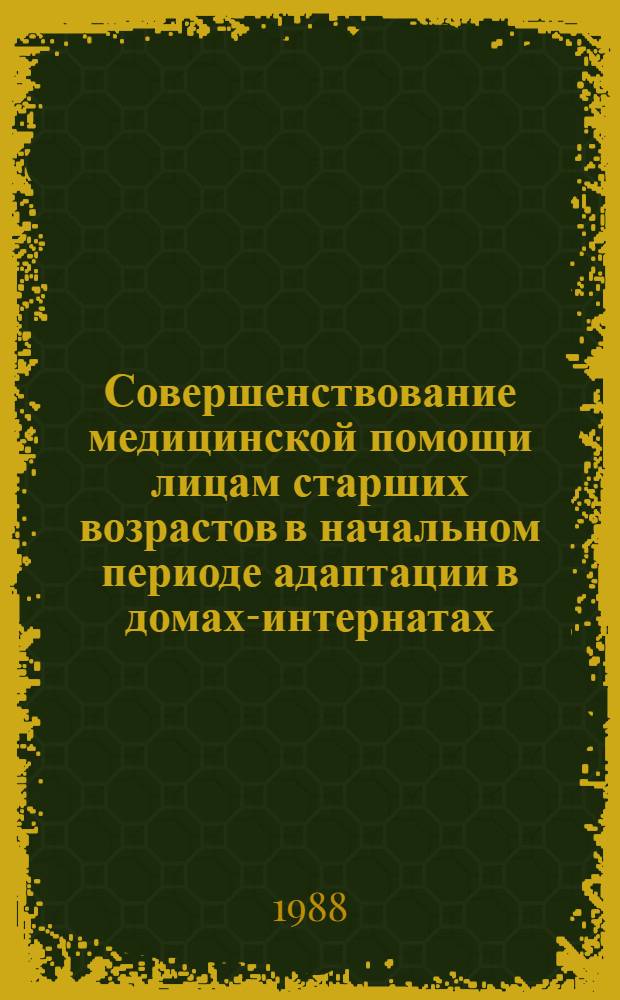 Совершенствование медицинской помощи лицам старших возрастов в начальном периоде адаптации в домах-интернатах : Метод. рекомендации для работников органов и учреждений соц. обеспечения
